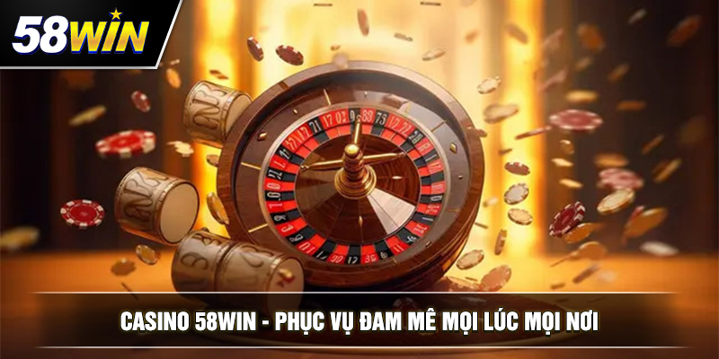 casino 58win phuc vu dam me moi luc moi noi