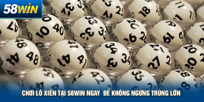 choi lo xien tai 58win ngay de khong ngung trung lon