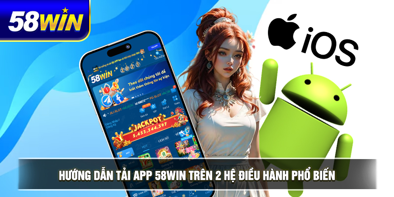 huong dan tai app 58win tren 2 he dieu hanh pho bien