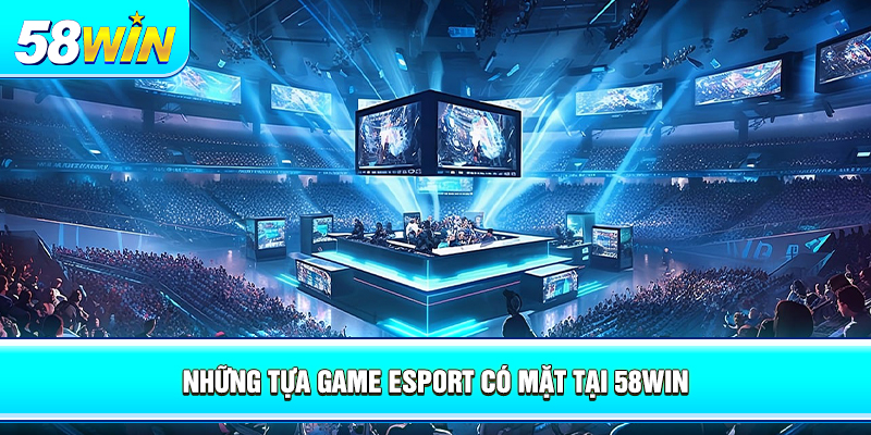 nhung tua game esport co mat tai 58win