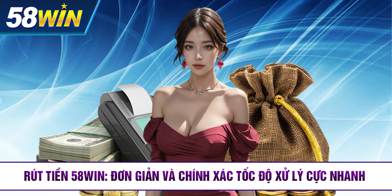 rut tien 58win don gian va chinh xac toc do xu ly cuc nhanh